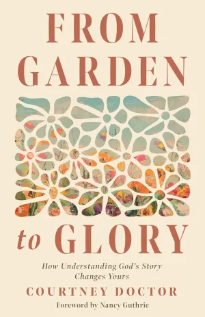 From Garden to Glory: How Understanding Gods Story Changes Yours Paperback  May 7, 2024